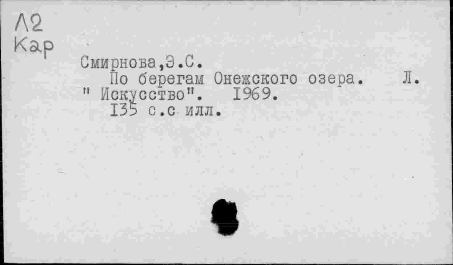 ﻿Кар
Смирнова,Э.С.
По берегам Онежского озера. Л. ” Искусство”. 1969.
135 с.с илл.